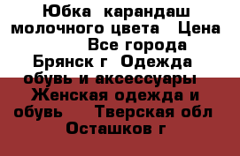 Юбка- карандаш молочного цвета › Цена ­ 300 - Все города, Брянск г. Одежда, обувь и аксессуары » Женская одежда и обувь   . Тверская обл.,Осташков г.